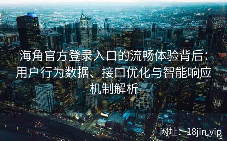海角官方登录入口的流畅体验背后：用户行为数据、接口优化与智能响应机制解析